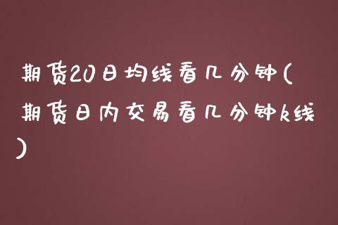 期货20日均线看几分钟(期货日内交易看几分钟k线)_https://gjqh.wpmee.com_国际期货_第1张