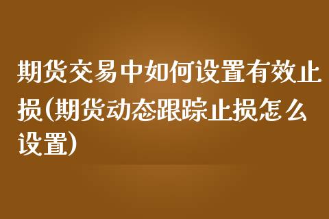 期货交易中如何设置有效止损(期货动态跟踪止损怎么设置)_https://gjqh.wpmee.com_期货开户_第1张