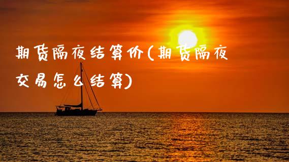 期货隔夜结算价(期货隔夜交易怎么结算)_https://gjqh.wpmee.com_期货新闻_第1张