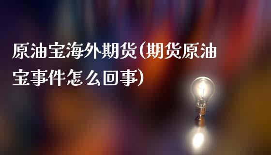 原油宝海外期货(期货原油宝事件怎么回事)_https://gjqh.wpmee.com_期货新闻_第1张