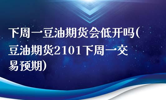 下周一豆油期货会低开吗(豆油期货2101下周一交易预期)_https://gjqh.wpmee.com_国际期货_第1张