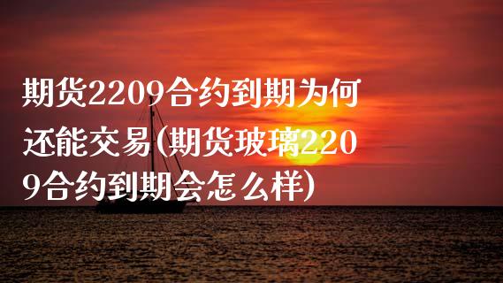 期货2209合约到期为何还能交易(期货玻璃2209合约到期会怎么样)_https://gjqh.wpmee.com_期货开户_第1张