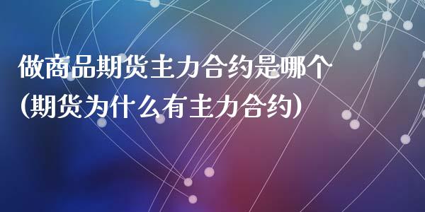 做商品期货主力合约是哪个(期货为什么有主力合约)_https://gjqh.wpmee.com_期货平台_第1张