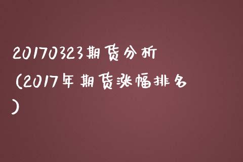 20170323期货分析(2017年期货涨幅排名)_https://gjqh.wpmee.com_期货开户_第1张