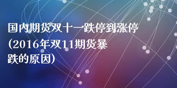 国内期货双十一跌停到涨停(2016年双11期货暴跌的原因)_https://gjqh.wpmee.com_期货开户_第1张