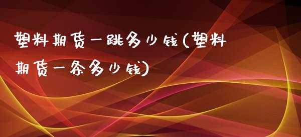 塑料期货一跳多少钱(塑料期货一条多少钱)_https://gjqh.wpmee.com_期货百科_第1张