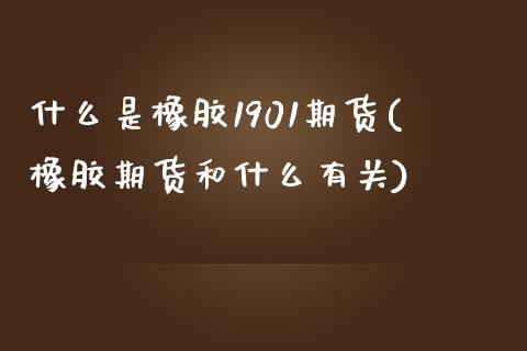 什么是橡胶1901期货(橡胶期货和什么有关)_https://gjqh.wpmee.com_期货新闻_第1张