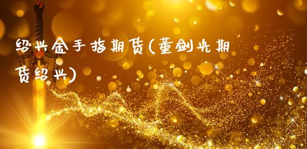 绍兴金手指期货(董剑光期货绍兴)_https://gjqh.wpmee.com_国际期货_第1张