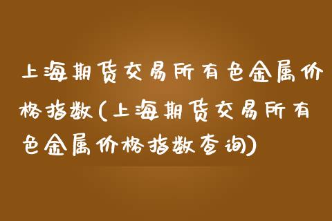 上海期货交易所有色金属价格指数(上海期货交易所有色金属价格指数查询)_https://gjqh.wpmee.com_期货平台_第1张