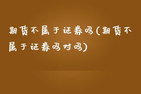 期货不属于证券吗(期货不属于证券吗对吗)_https://gjqh.wpmee.com_国际期货_第1张