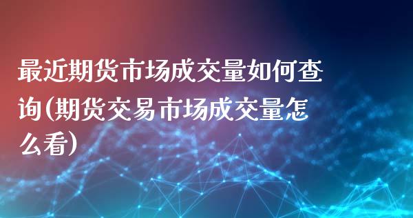 最近期货市场成交量如何查询(期货交易市场成交量怎么看)_https://gjqh.wpmee.com_期货平台_第1张