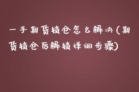 一手期货锁仓怎么解决(期货锁仓后解锁详细步骤)_https://gjqh.wpmee.com_期货新闻_第1张