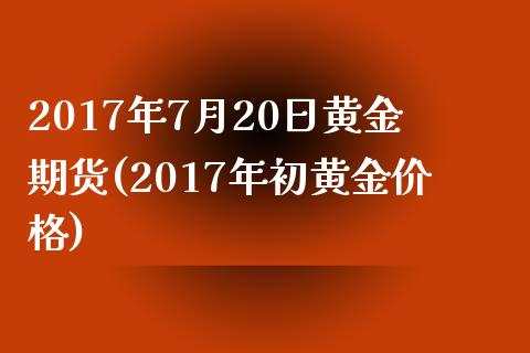 2017年7月20日黄金期货(2017年初黄金价格)_https://gjqh.wpmee.com_期货新闻_第1张