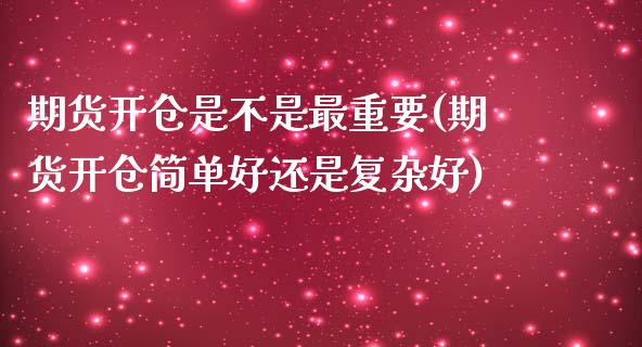 期货开仓是不是最重要(期货开仓简单好还是复杂好)_https://gjqh.wpmee.com_期货平台_第1张