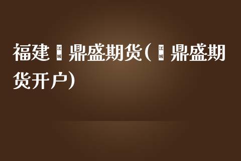 福建鑫鼎盛期货(鑫鼎盛期货开户)_https://gjqh.wpmee.com_期货百科_第1张