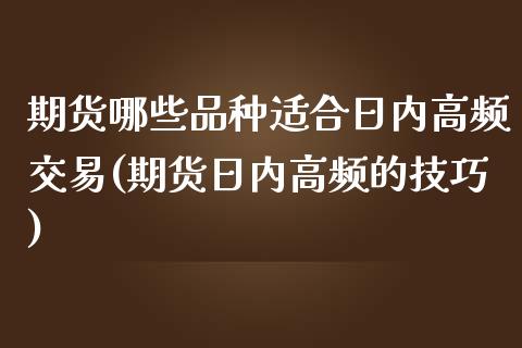 期货哪些品种适合日内高频交易(期货日内高频的技巧)_https://gjqh.wpmee.com_期货平台_第1张