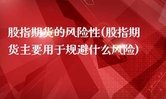 股指期货的风险性(股指期货主要用于规避什么风险)_https://gjqh.wpmee.com_期货新闻_第1张