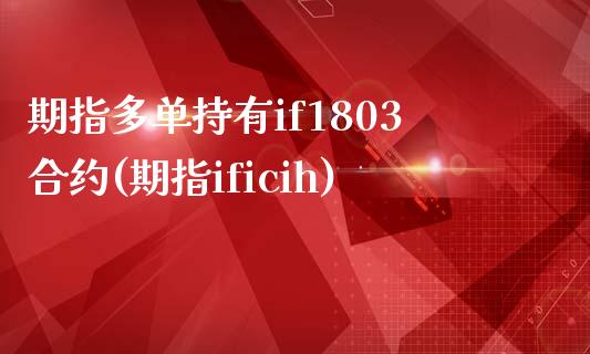 期指多单持有if1803合约(期指ificih)_https://gjqh.wpmee.com_期货开户_第1张