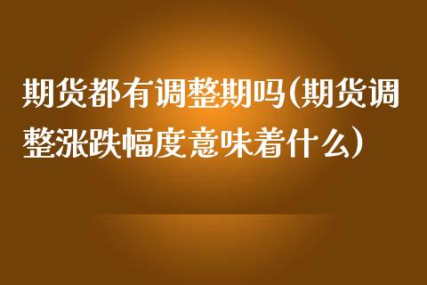 期货都有调整期吗(期货调整涨跌幅度意味着什么)_https://gjqh.wpmee.com_期货百科_第1张