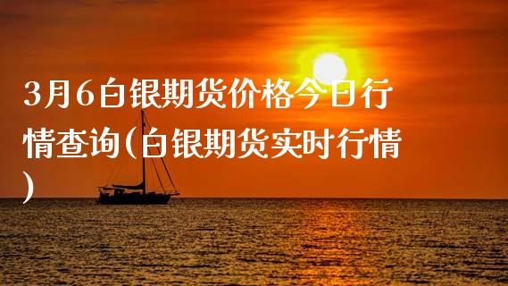 3月6白银期货价格今日行情查询(白银期货实时行情)_https://gjqh.wpmee.com_国际期货_第1张