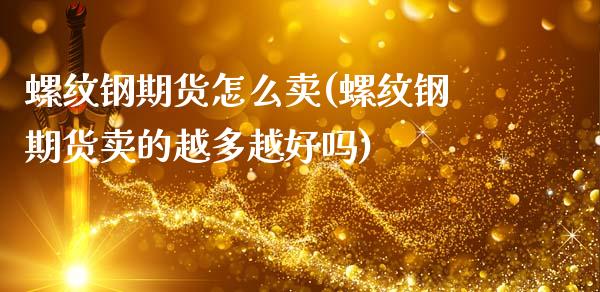 螺纹钢期货怎么卖(螺纹钢期货卖的越多越好吗)_https://gjqh.wpmee.com_期货百科_第1张