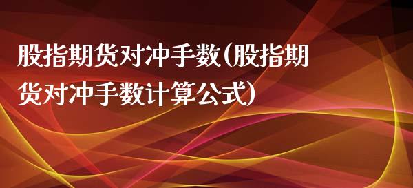 股指期货对冲手数(股指期货对冲手数计算公式)_https://gjqh.wpmee.com_期货平台_第1张