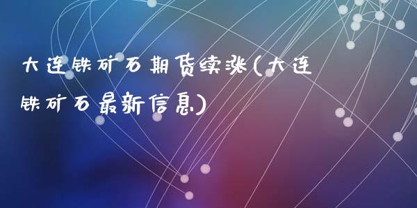 大连铁矿石期货续涨(大连铁矿石最新信息)_https://gjqh.wpmee.com_国际期货_第1张