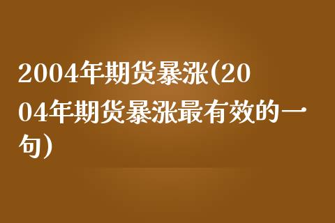 2004年期货暴涨(2004年期货暴涨最有效的一句)_https://gjqh.wpmee.com_国际期货_第1张