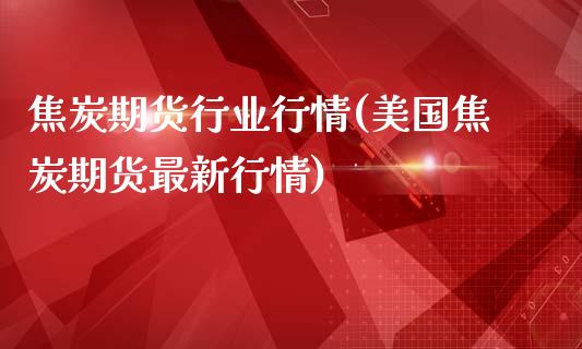 焦炭期货行业行情(美国焦炭期货最新行情)_https://gjqh.wpmee.com_期货新闻_第1张