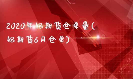 2020年铝期货仓单量(铝期货6月仓单)_https://gjqh.wpmee.com_期货开户_第1张