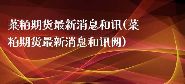 菜粕期货最新消息和讯(菜粕期货最新消息和讯网)_https://gjqh.wpmee.com_期货百科_第1张