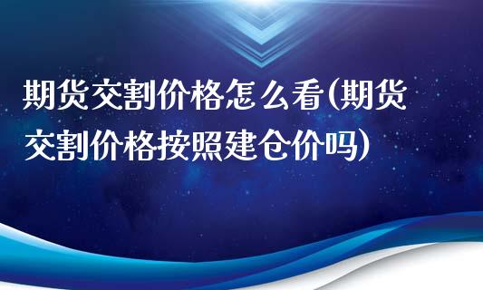 期货交割价格怎么看(期货交割价格按照建仓价吗)_https://gjqh.wpmee.com_期货新闻_第1张