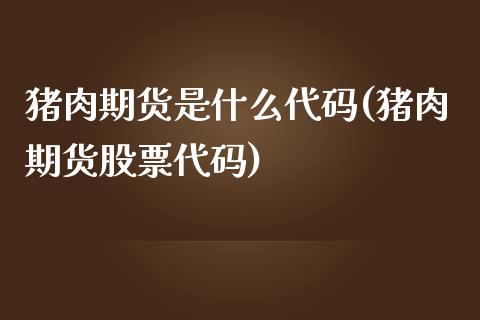 猪肉期货是什么代码(猪肉期货股票代码)_https://gjqh.wpmee.com_期货开户_第1张