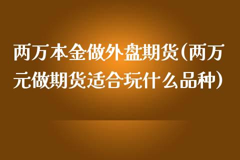 两万本金做外盘期货(两万元做期货适合玩什么品种)_https://gjqh.wpmee.com_期货百科_第1张