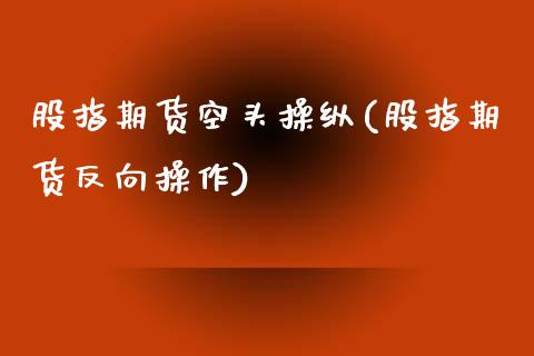 股指期货空头操纵(股指期货反向操作)_https://gjqh.wpmee.com_期货开户_第1张