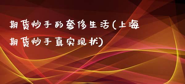 期货炒手的奢侈生活(上海期货炒手真实现状)_https://gjqh.wpmee.com_期货百科_第1张