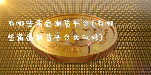 有哪些黄金期货平台(有哪些黄金期货平台比较好)_https://gjqh.wpmee.com_国际期货_第1张