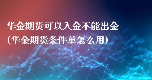 华金期货可以入金不能出金(华金期货条件单怎么用)_https://gjqh.wpmee.com_期货平台_第1张