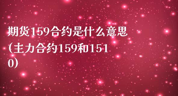 期货159合约是什么意思(主力合约159和1510)_https://gjqh.wpmee.com_期货开户_第1张