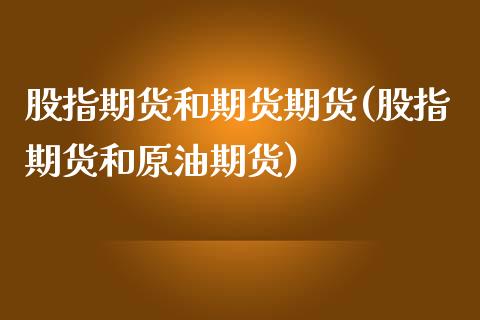 股指期货和期货期货(股指期货和原油期货)_https://gjqh.wpmee.com_期货百科_第1张