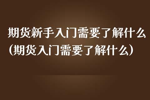 期货新手入门需要了解什么(期货入门需要了解什么)_https://gjqh.wpmee.com_期货百科_第1张