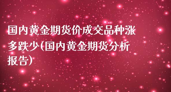 国内黄金期货价成交品种涨多跌少(国内黄金期货分析报告)_https://gjqh.wpmee.com_期货平台_第1张