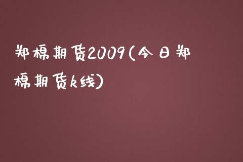 郑棉期货2009(今日郑棉期货k线)_https://gjqh.wpmee.com_期货开户_第1张