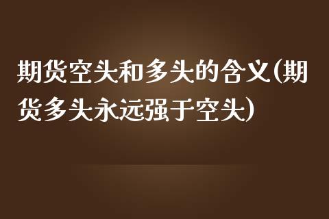 期货空头和多头的含义(期货多头永远强于空头)_https://gjqh.wpmee.com_期货平台_第1张