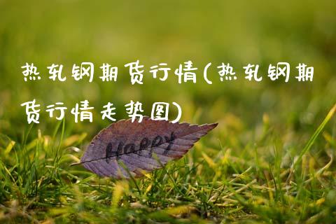 热轧钢期货行情(热轧钢期货行情走势图)_https://gjqh.wpmee.com_期货平台_第1张