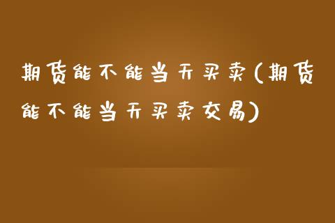 期货能不能当天买卖(期货能不能当天买卖交易)_https://gjqh.wpmee.com_期货百科_第1张