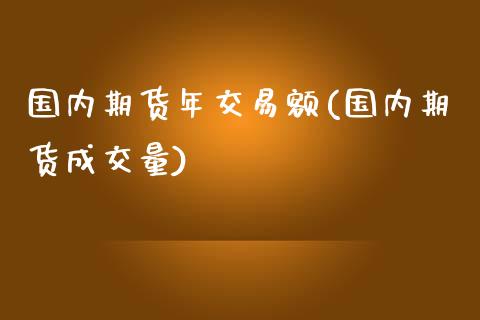 国内期货年交易额(国内期货成交量)_https://gjqh.wpmee.com_期货平台_第1张