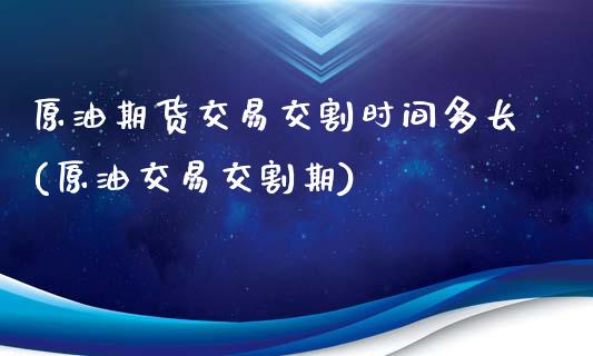 原油期货交易交割时间多长(原油交易交割期)_https://gjqh.wpmee.com_期货百科_第1张