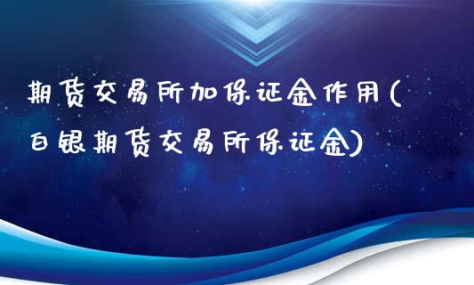 期货交易所加保证金作用(白银期货交易所保证金)_https://gjqh.wpmee.com_国际期货_第1张