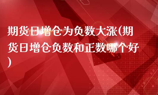 期货日增仓为负数大涨(期货日增仓负数和正数哪个好)_https://gjqh.wpmee.com_期货新闻_第1张